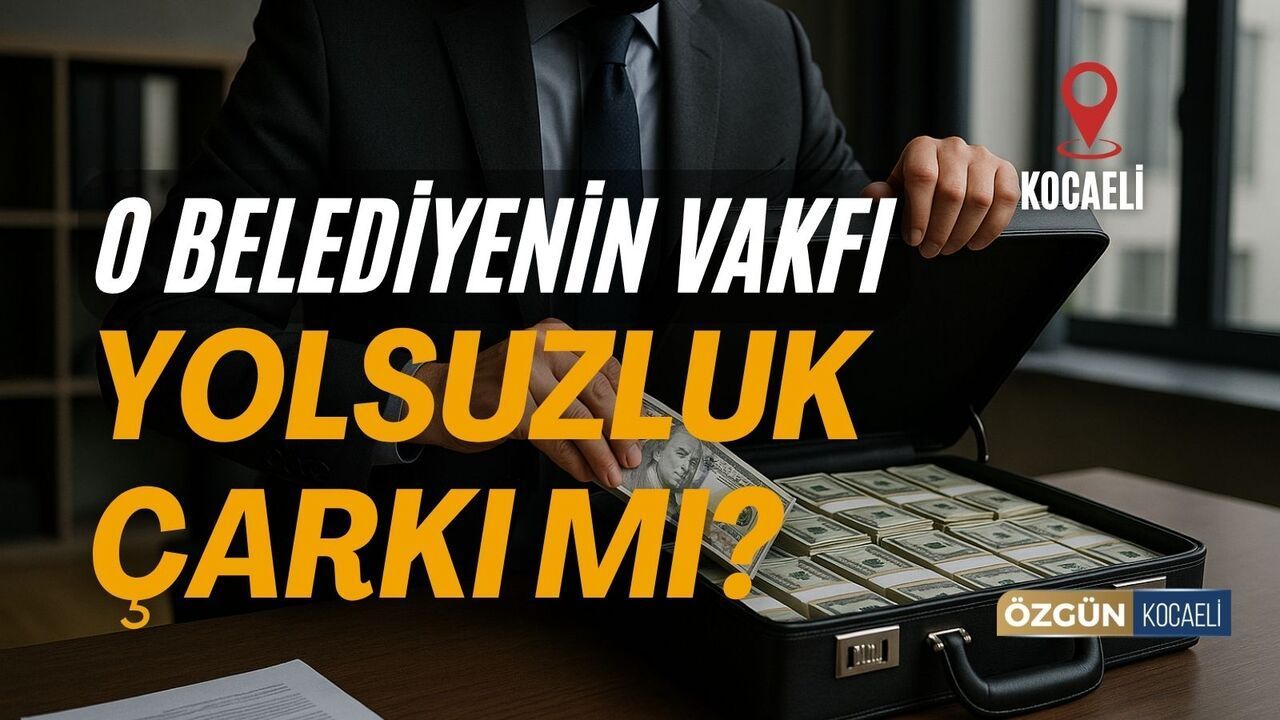 Kocaeli'de O Belediyenin Vakfı Yolsuzluk Çarkı Mı?