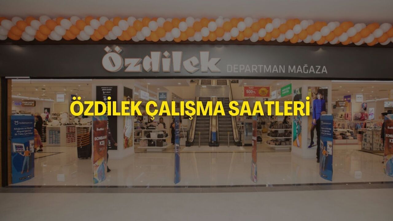 Özdilek Kaçta Kapanıyor? Özdilek Çalışma Saatleri 2025