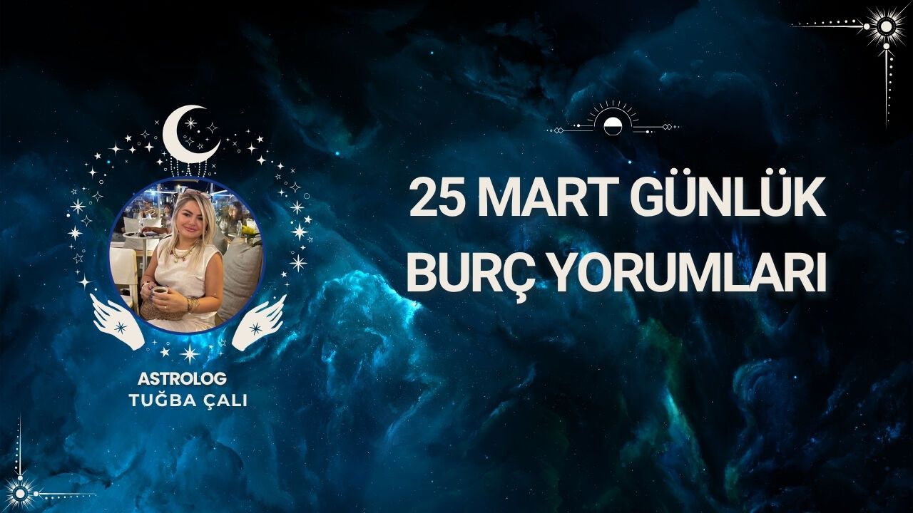 Astrolog Tuğba Çalı’dan 25 Mart Günlük Burç Yorumları