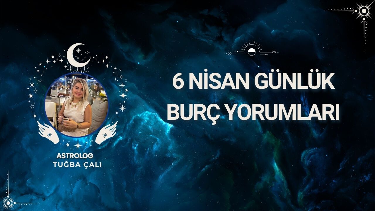 Astrolog Tuğba Çalı’dan 6 Nisan Günlük Burç Yorumları