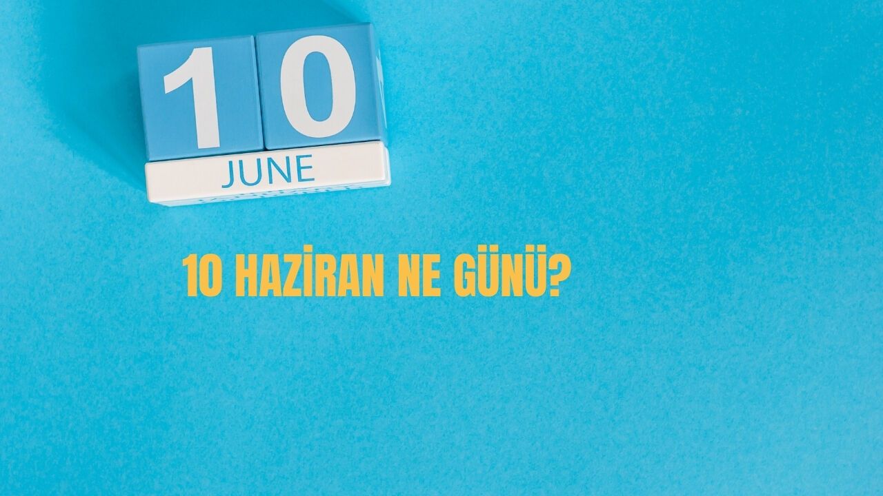 10 Haziran Ne Günü? 10 Haziran Türkiye'de Ne Günü?