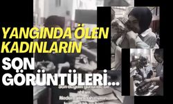 Yangında ölen kadınların son görüntüleri yürekleri dağladı