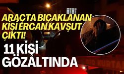 Araçta Bıçaklanan Kişi Ercan Kavşut Çıktı! 11 Kişi Gözaltında