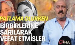 "Bu çocuklar patlama olurken birbirlerine sarılarak vefat etmişler"