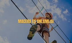 Macera Eş Anlamlısı Nedir? Macera Kelimesinin Eş Anlamlısı