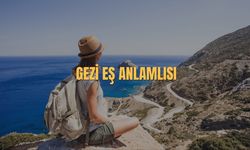 Gezi Eş Anlamlısı Nedir? Gezi Kelimesinin Eş Anlamlısı