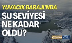 Yuvacık Barajı'nda Su Seviyesi Ne Kadar Oldu?