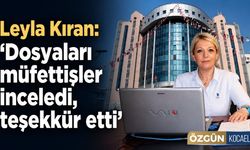 Leyla Kıran: "Dosyaları müfettişler inceledi, teşekkür etti"
