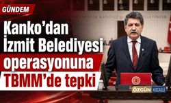 Kanko’dan İzmit Belediyesi operasyonuna TBMM’de tepki