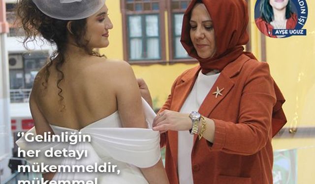 ‘’Gelinliğin her detayı mükemmeldir, mükemmel olmalıdır’’