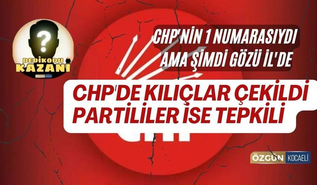 CHP'nin 1 numarasıydı ama şimdi gözü İl'de; CHP'de kılıçlar çekildi partililer ise tepkili