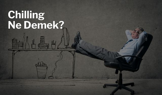 Chilling Ne Demek? Chilling Anlamı ve Kullanımı
