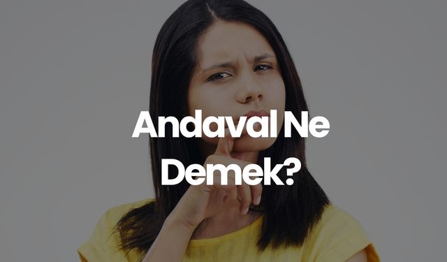 Andaval Ne Demek, TDK Sözlük Anlamı Nedir? Andaval Kime Denir?
