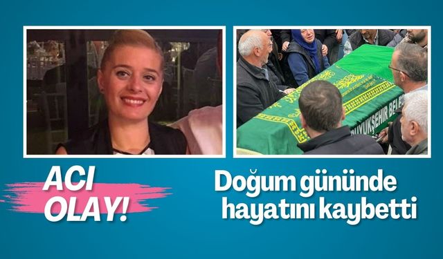 Doğum gününde hayatını kaybetti