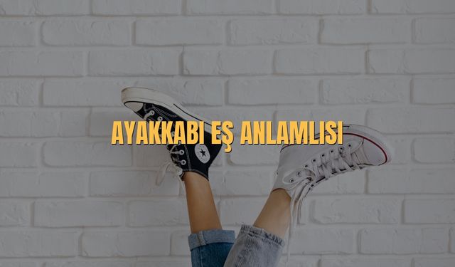 Ayakkabı Eş Anlamlısı Nedir? Ayakkabının Eş Anlamlısı