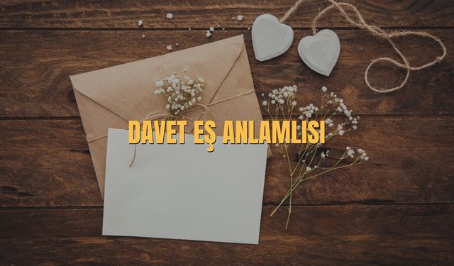 Davet Eş Anlamlısı Nedir? Davet Kelimesinin Eş Anlamlısı