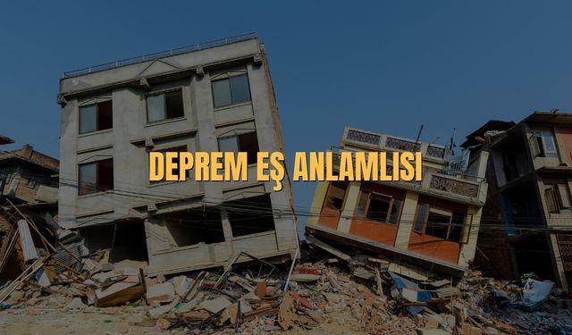 Deprem Eş Anlamlısı Nedir? Deprem Kelimesinin Eş Anlamlıları