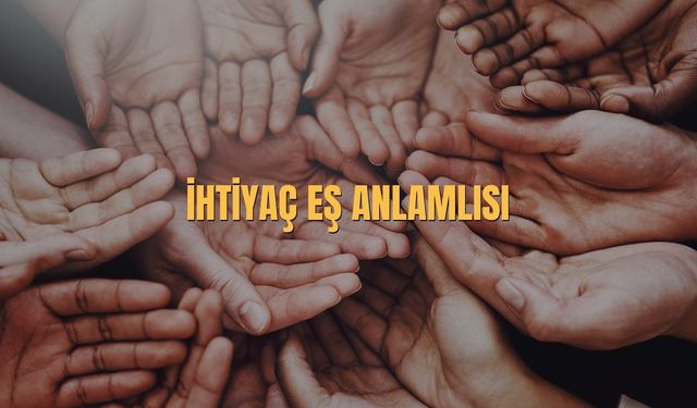 İhtiyaç Eş Anlamlısı Nedir? İhtiyaç Kelimesinin Eş Anlamlısı