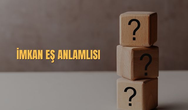 İmkân Eş Anlamlısı Nedir? İmkân Kelimesinin Eş Anlamlıları