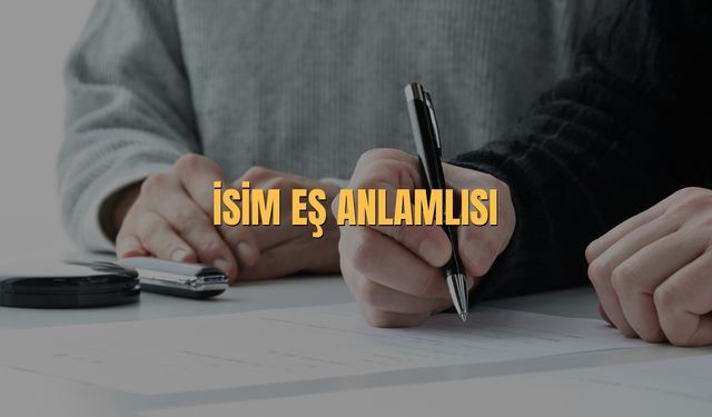 İsim Eş Anlamlısı Nedir? İsim Kelimesinin Eş Anlamlısı
