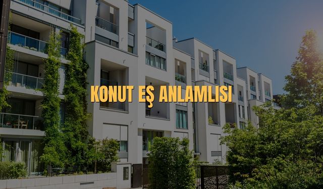 Konut Eş Anlamlısı Nedir? Konut Kelimesinin Eş Anlamlıları