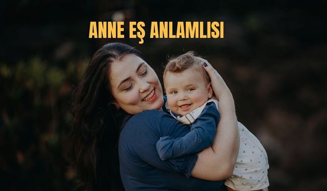 Anne Eş Anlamlısı Nedir? Anne Kelimesinin Eş Anlamlısı