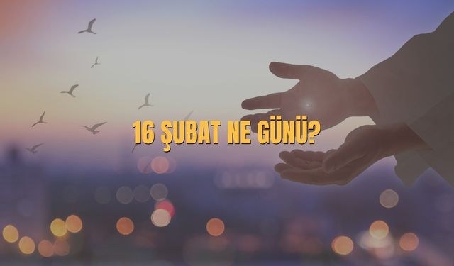 16 Şubat Ne Günü? 16 Şubat Türkiye’de Ne Günü?