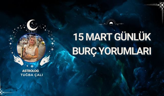 Astrolog Tuğba Çalı’dan 15 Mart Günlük Burç Yorumları