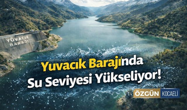 Yuvacık Barajı’nda su seviyesi yükseldi