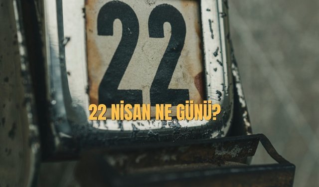 22 Nisan Ne Günü? 22 Nisan Türkiye'de Ne Günü?
