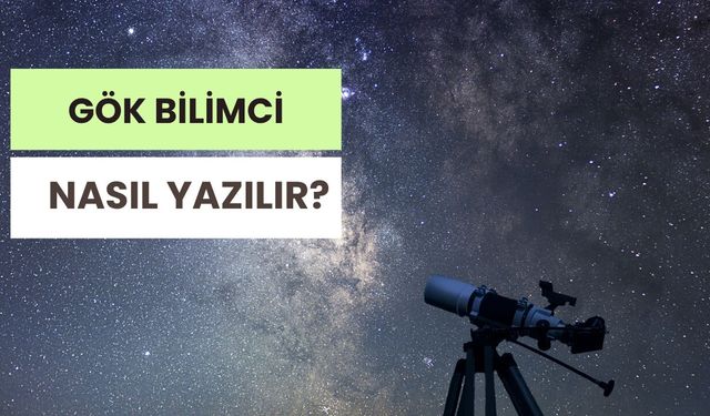 Gök Bilimci Nasıl Yazılır? TDK’ye Göre Doğru Yazımı Nasıl?