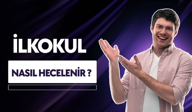 İlkokul Nasıl Hecelenir? TDK’ye Göre Doğru Hecelemesi
