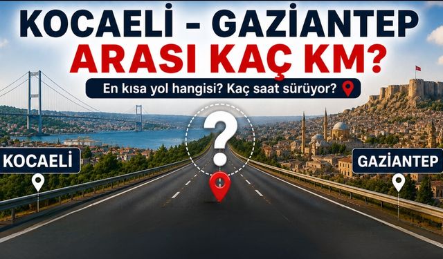 Kocaeli - Gaziantep Arası Kaç Km? Kaç Saat Sürer?