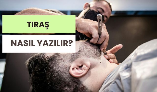 Tıraş Nasıl Yazılır? TDK’ye Göre Tıraş mı, Traş mı Doğru?