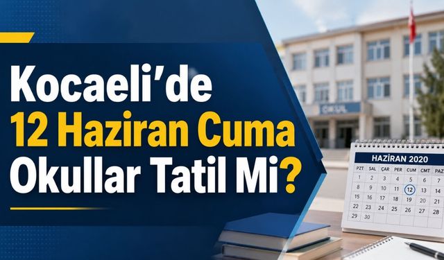 Kocaeli’de 12 Haziran Cuma Okullar Tatil Mi?