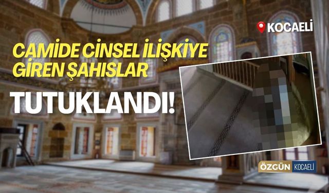 Kocaeli’deki Camide Cinsel İlişkiye Giren Şahıslar Tutuklandı