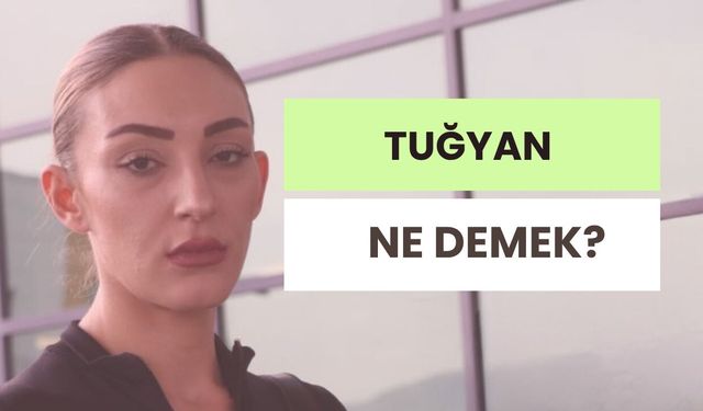 Tuğyan Ne Demek? Tuğyan İsminin Anlamı Nedir?