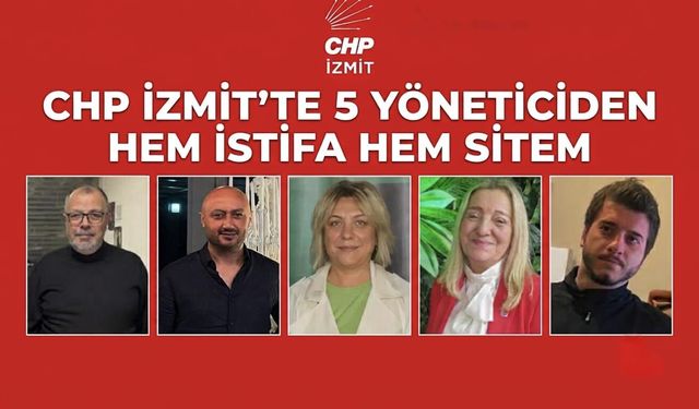 CHP İzmit’te 5 yöneticiden hem istifa hem sitem