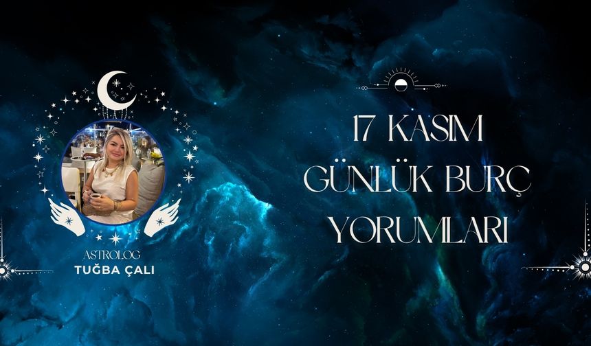 Astrolog Tuğba Çalı’dan 17 Kasım Günlük Burç Yorumları