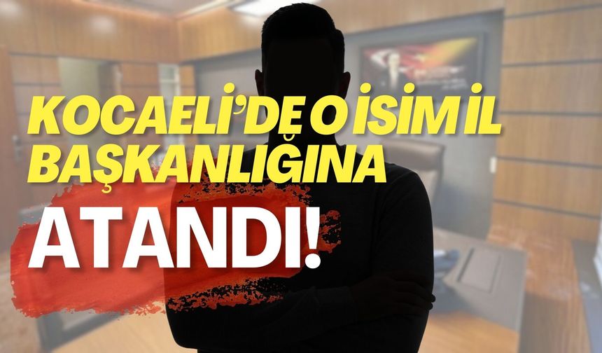 Kocaeli'de O İsim İl Başkanlığına Atandı!