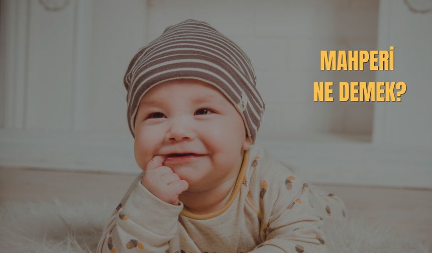 Mahperi Ne Demek? Mahperi İsminin Anlamı Nedir?