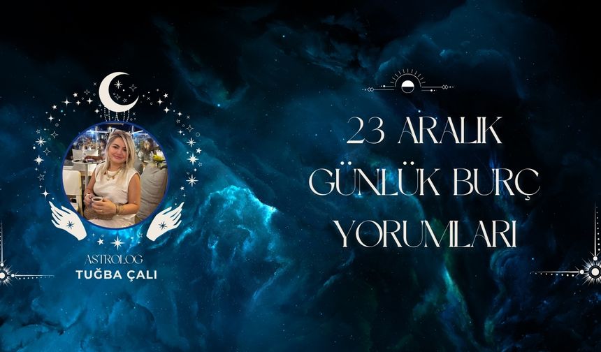 Astrolog Tuğba Çalı’dan 23 Aralık Günlük Burç Yorumları