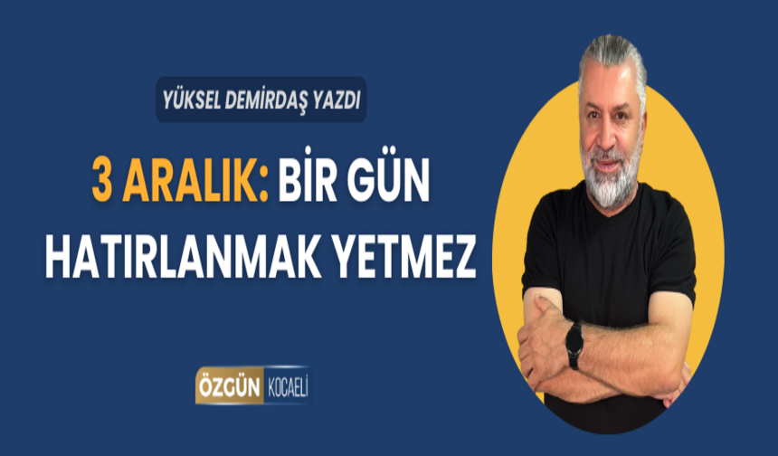 3 Aralık: Bir Gün Hatırlanmak Yetmez
