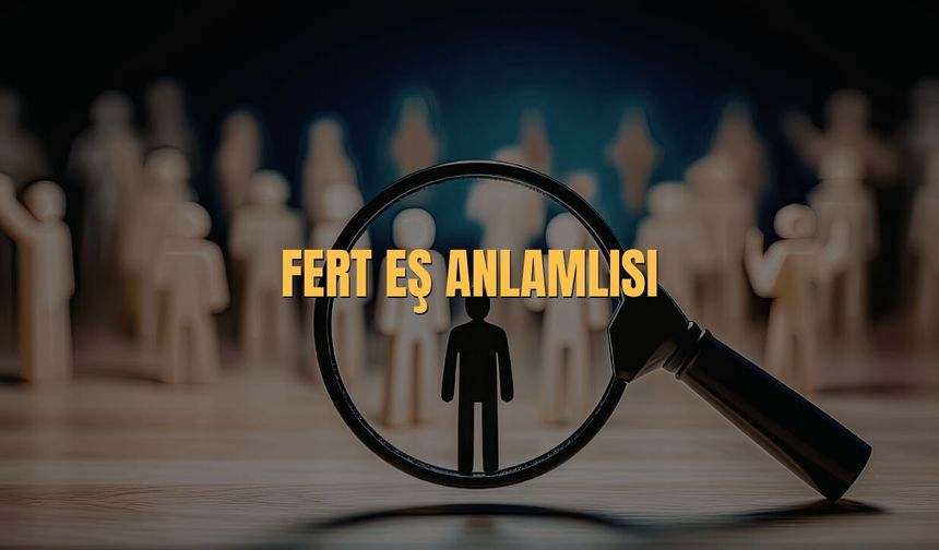 Fert Eş Anlamlısı Nedir? Fert Kelimesinin Eş Anlamlısı