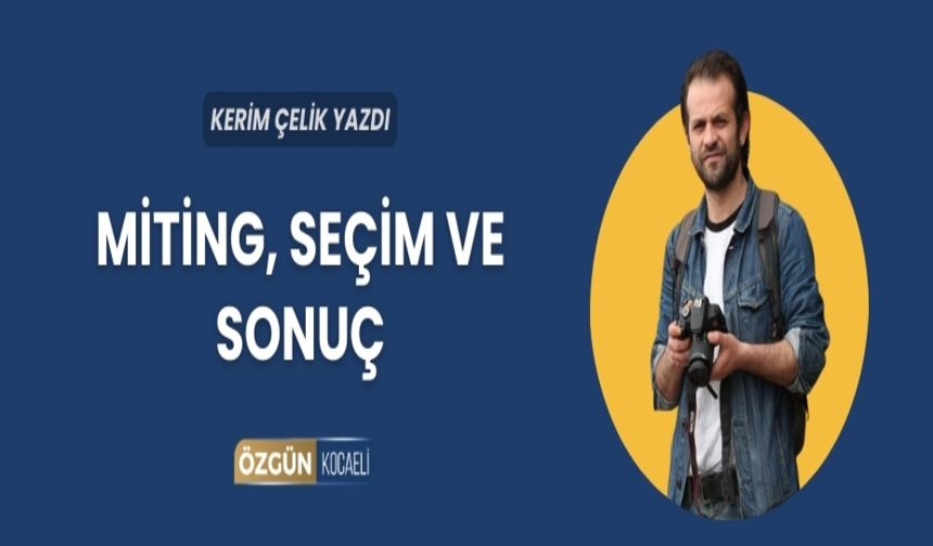 MİTİNG, SEÇİM VE SONUÇ