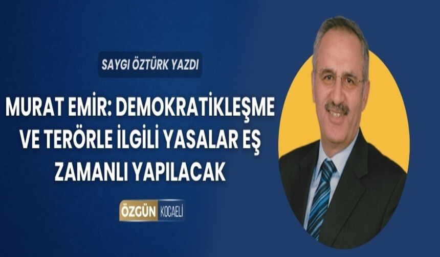Murat Emir: Demokratikleşme ve terörle ilgili yasalar eş zamanlı yapılacak