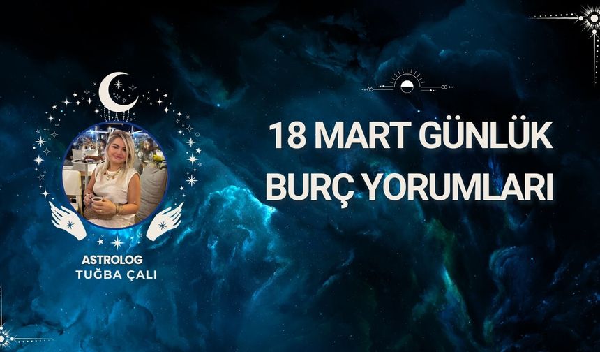 Astrolog Tuğba Çalı’dan 18 Mart Günlük Burç Yorumları