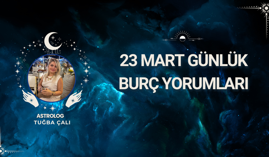 Astrolog Tuğba Çalı’dan 23 Mart Günlük Burç Yorumları