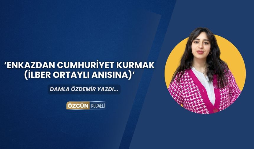 ENKAZDAN CUMHURİYET KURMAK (İLBER ORTAYLI ANISINA)