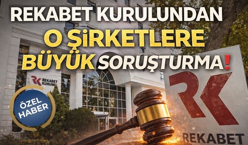 Rekabet Kurulundan O Şirketlere Büyük Soruşturma!
